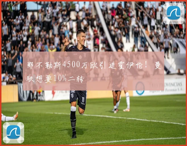 那不勒斯4500万欧引进霍伊伦！曼联想要10%二转